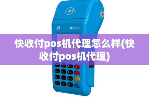 快收付pos机代理怎么样(快收付pos机代理)