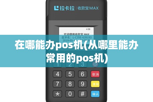 在哪能办pos机(从哪里能办常用的pos机)