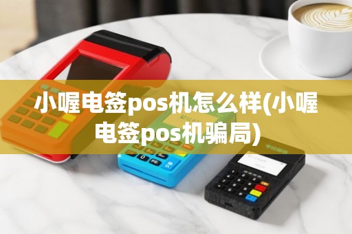 小喔电签pos机怎么样(小喔电签pos机骗局)