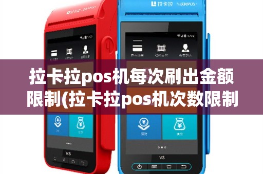 拉卡拉pos机每次刷出金额限制(拉卡拉pos机次数限制)