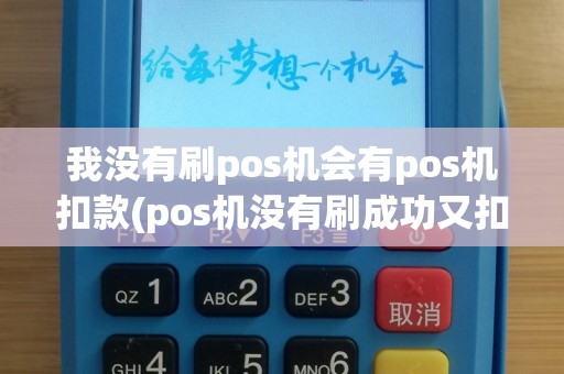 我没有刷pos机会有pos机扣款(pos机没有刷成功又扣款了)