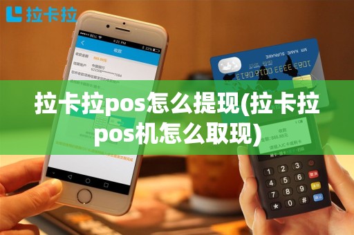 拉卡拉pos怎么提现(拉卡拉pos机怎么取现)
