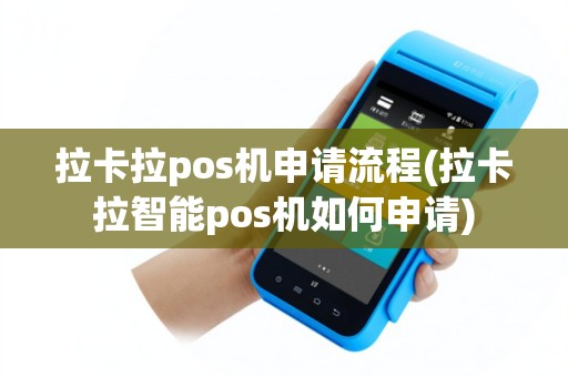 拉卡拉pos机申请流程(拉卡拉智能pos机如何申请)
