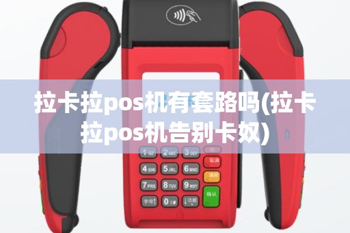 拉卡拉pos机有套路吗(拉卡拉pos机告别卡奴)
