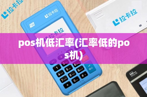 pos机低汇率(汇率低的pos机)