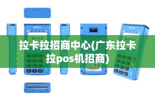 拉卡拉招商中心(广东拉卡拉pos机招商)
