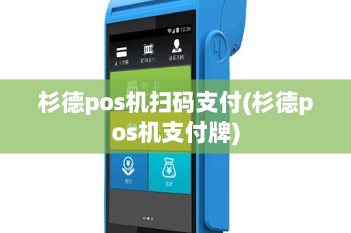 杉德pos机扫码支付(杉德pos机支付牌)