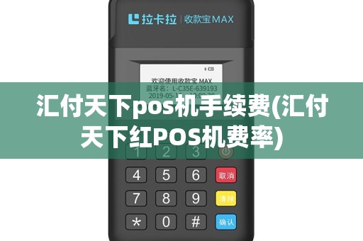 汇付天下pos机手续费(汇付天下红POS机费率)