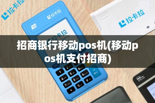 招商银行移动pos机(移动pos机支付招商)