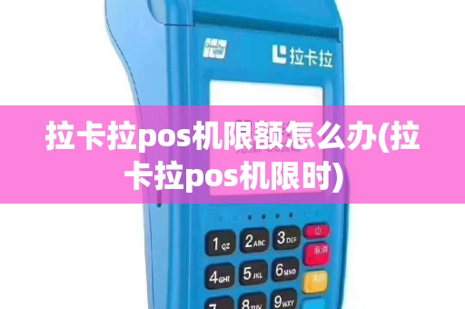 拉卡拉pos机限额怎么办(拉卡拉pos机限时)