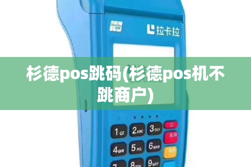 杉德pos跳码(杉德pos机不跳商户)