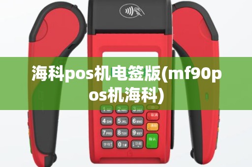 海科pos机电签版(mf90pos机海科)