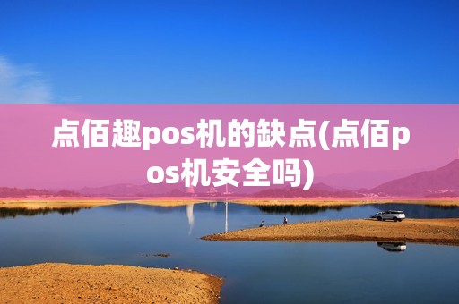 点佰趣pos机的缺点(点佰pos机安全吗)