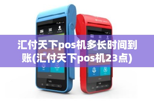 汇付天下pos机多长时间到账(汇付天下pos机23点)