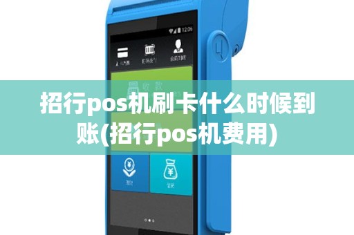 招行pos机刷卡什么时候到账(招行pos机费用)