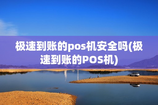 极速到账的pos机安全吗(极速到账的POS机)