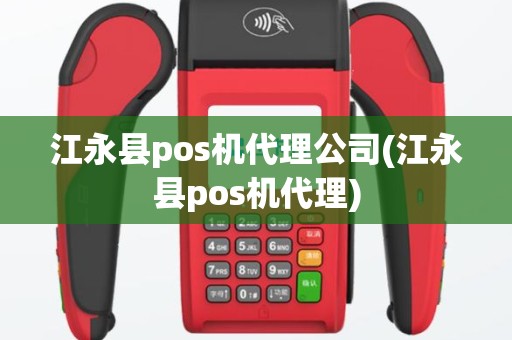 江永县pos机代理公司(江永县pos机代理)