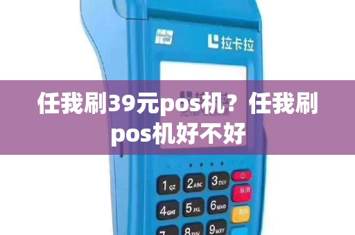 任我刷39元pos机？任我刷pos机好不好