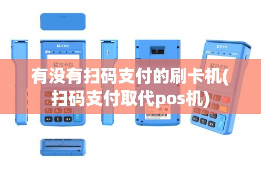 有没有扫码支付的刷卡机(扫码支付取代pos机)