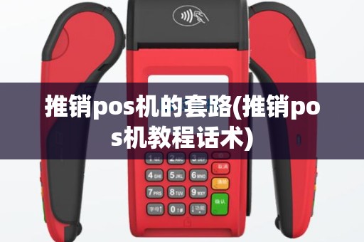推销pos机的套路(推销pos机教程话术)