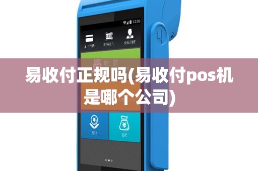 易收付正规吗(易收付pos机是哪个公司)