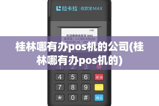 桂林哪有办pos机的公司(桂林哪有办pos机的)