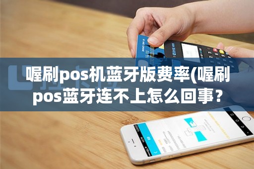 喔刷pos机蓝牙版费率(喔刷pos蓝牙连不上怎么回事？)