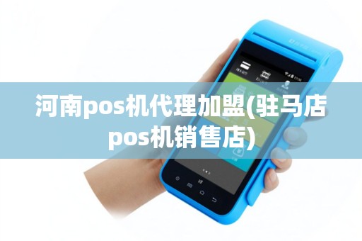 河南pos机代理加盟(驻马店pos机销售店)