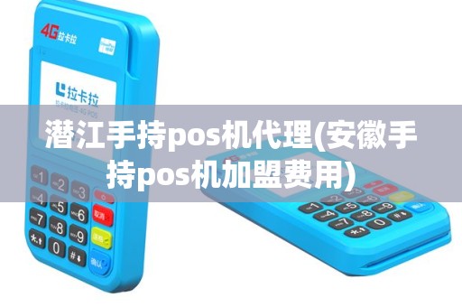 潜江手持pos机代理(安徽手持pos机加盟费用)