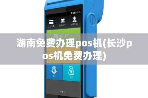 湖南免费办理pos机(长沙pos机免费办理)