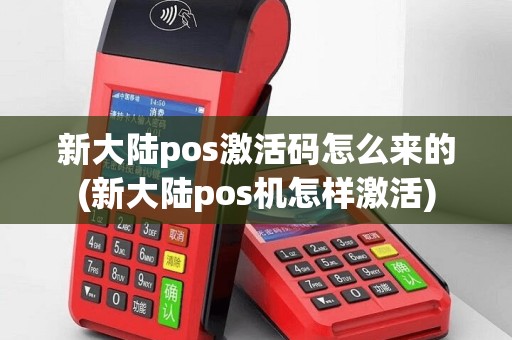 新大陆pos激活码怎么来的(新大陆pos机怎样激活)