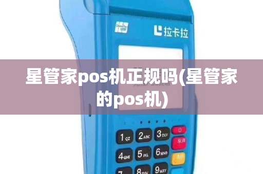 星管家pos机正规吗(星管家的pos机)