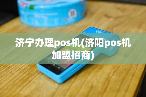 济宁办理pos机(济阳pos机加盟招商)