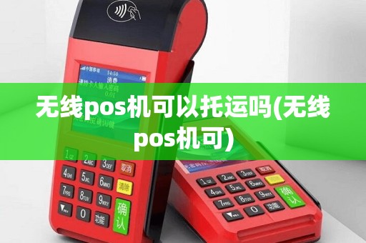 无线pos机可以托运吗(无线pos机可)