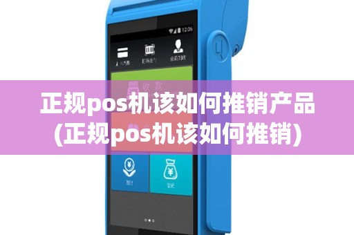 正规pos机该如何推销产品(正规pos机该如何推销)