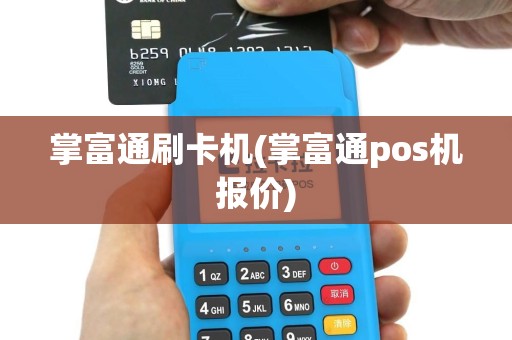 掌富通刷卡机(掌富通pos机报价)
