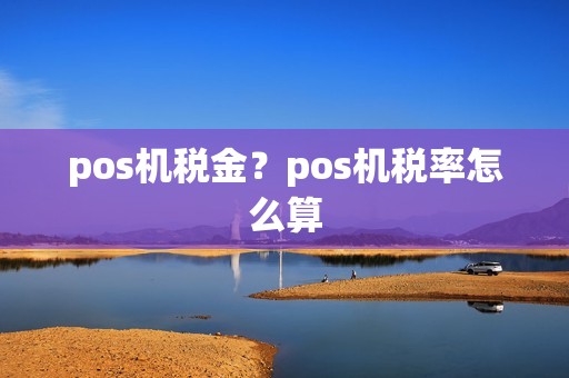 pos机税金？pos机税率怎么算
