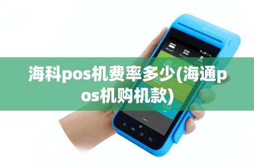海科pos机费率多少(海通pos机购机款)
