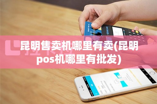 昆明售卖机哪里有卖(昆明pos机哪里有批发)
