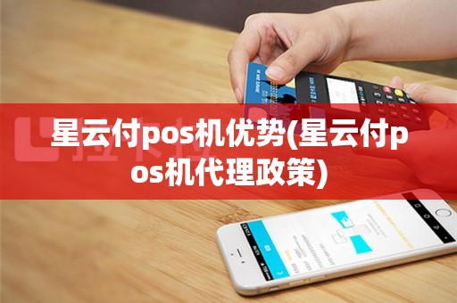 星云付pos机优势(星云付pos机代理政策)