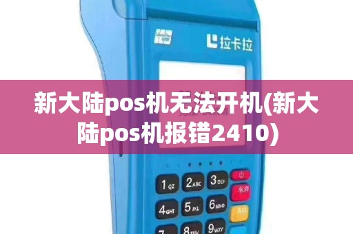 新大陆pos机无法开机(新大陆pos机报错2410)
