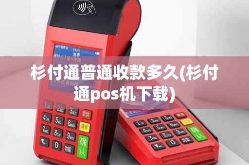 杉付通普通收款多久(杉付通pos机下载)