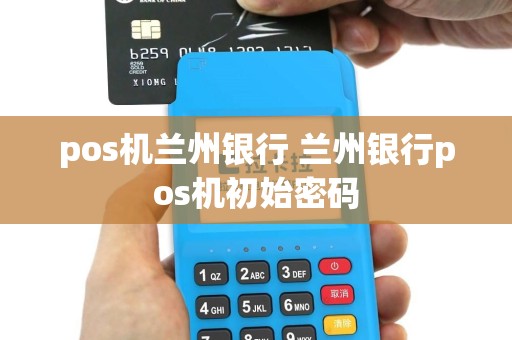 pos机兰州银行 兰州银行pos机初始密码
