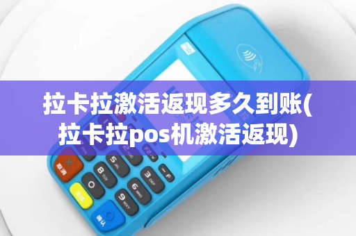 拉卡拉激活返现多久到账(拉卡拉pos机激活返现)