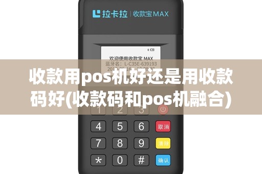 收款用pos机好还是用收款码好(收款码和pos机融合)