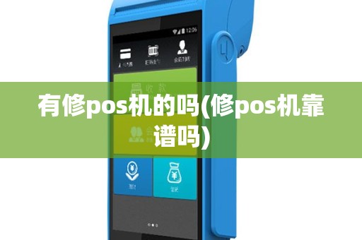 有修pos机的吗(修pos机靠谱吗)