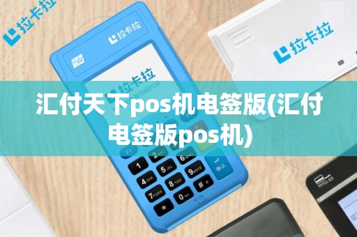 汇付天下pos机电签版(汇付电签版pos机)