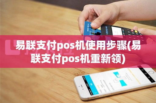 易联支付pos机使用步骤(易联支付pos机重新领)