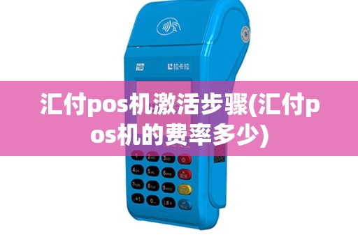 汇付pos机激活步骤(汇付pos机的费率多少)