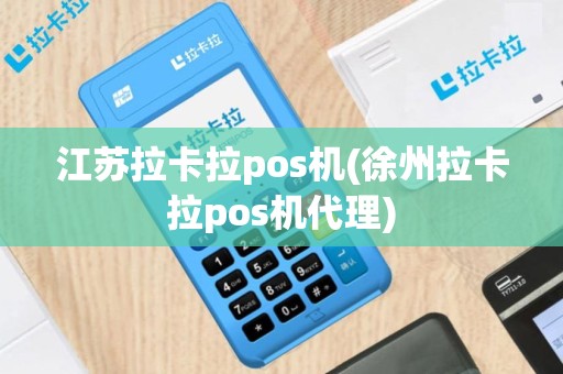 江苏拉卡拉pos机(徐州拉卡拉pos机代理)